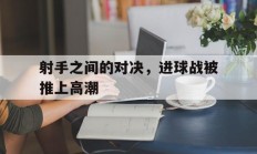 开云体育网站官方入口-关于射手之间的对决，进球战被推上高潮的信息