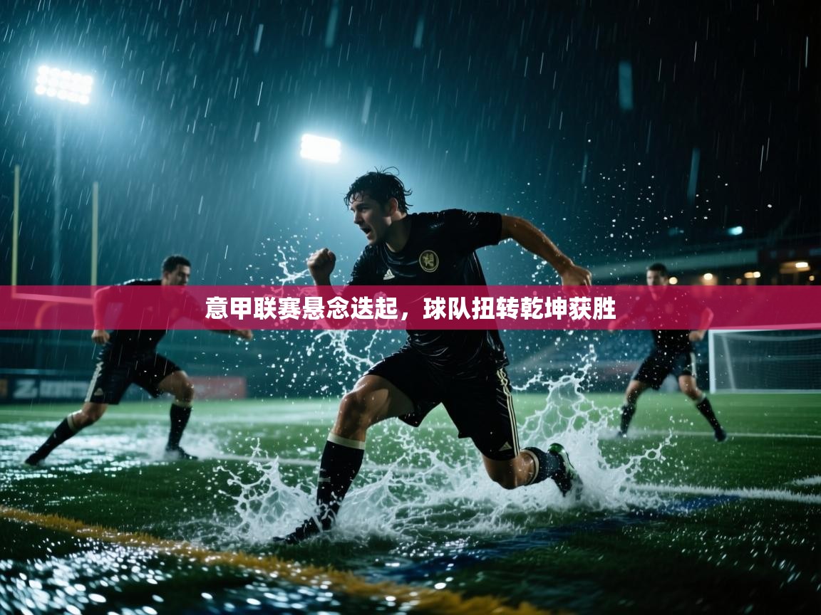 意甲联赛悬念迭起,球队扭转乾坤获胜 第1张
