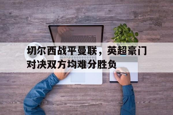 切尔西战平曼联，英超豪门对决双方均难分胜负的简单介绍